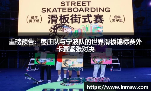 重磅预告：枣庄队与宁波队的世界滑板锦标赛外卡赛紧张对决