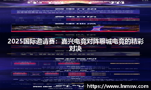 2025国际邀请赛：嘉兴电竞对阵聊城电竞的精彩对决