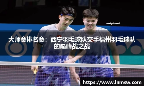 大师赛排名赛：西宁羽毛球队交手福州羽毛球队的巅峰战之战