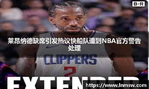 莱昂纳德缺席引发热议快船队遭到NBA官方警告处理