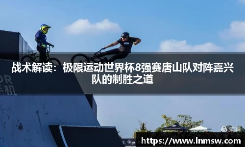 战术解读：极限运动世界杯8强赛唐山队对阵嘉兴队的制胜之道