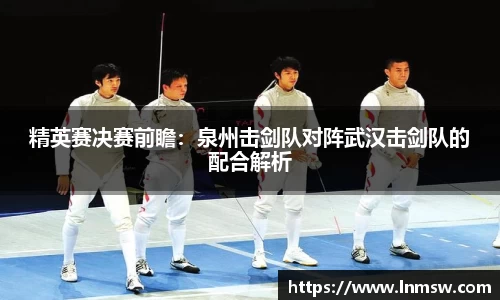 精英赛决赛前瞻：泉州击剑队对阵武汉击剑队的配合解析