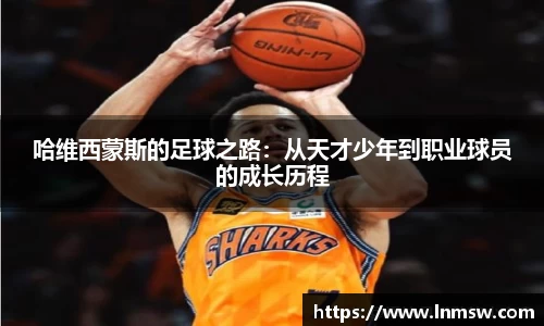 哈维西蒙斯的足球之路：从天才少年到职业球员的成长历程